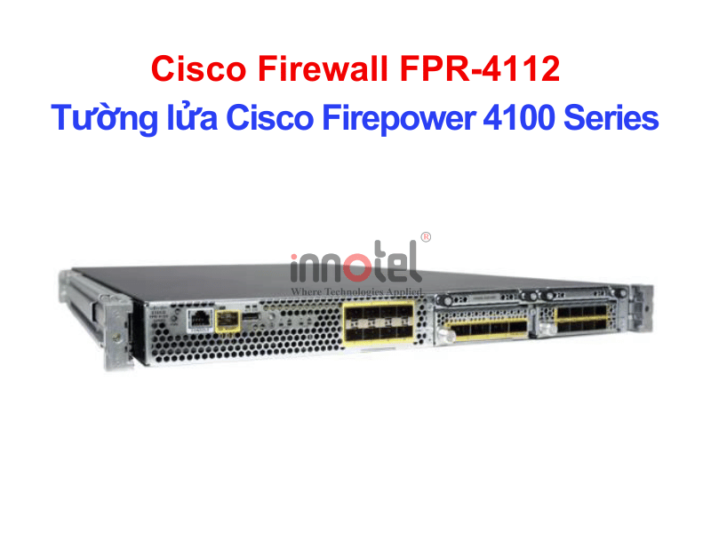 Cisco Firewall FPR-4112 Tường lửa Cisco Firepower 4100 Series – Thiết bị tường lửa Cisco Firewall FPR-4112