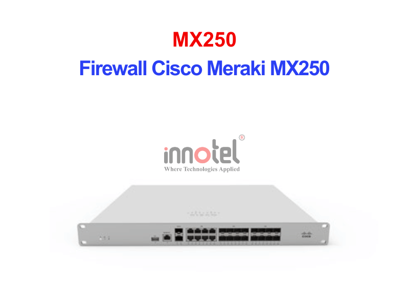 Firewall Cisco Meraki MX250 – Thiết Bị Tường Lửa Tích Hợp Firewall Cisco Meraki MX250