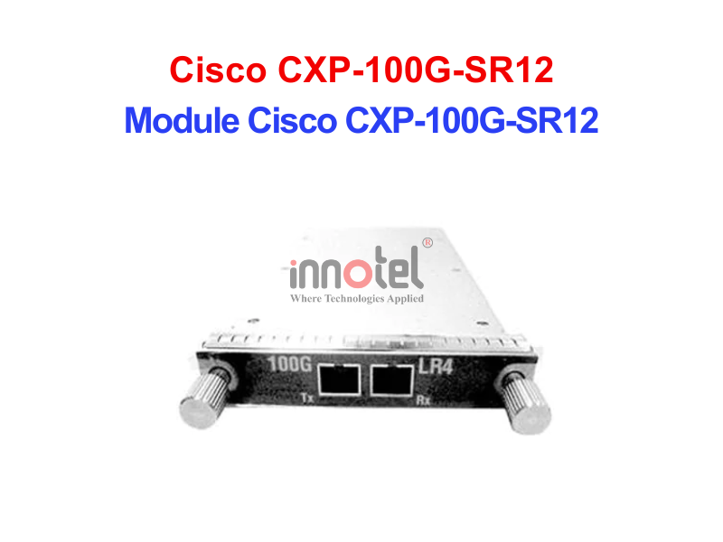 Module Cisco CXP-100G-SR12 – Thiết bị Module Quang Module Cisco CXP-100G-SR12