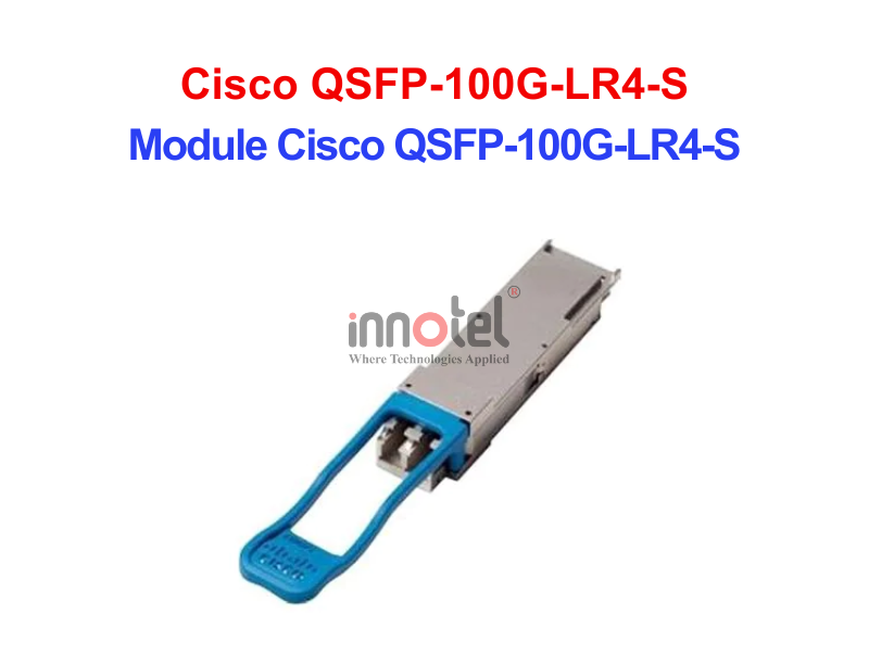 Module Cisco QSFP-100G-LR4-S – Thiết bị Module Quang Module Cisco QSFP-100G-LR4-S