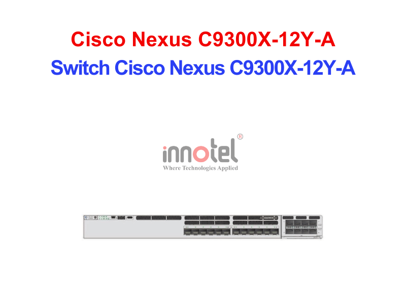 Switch Cisco C9300X-12Y-A – Thiết Bị Chuyển Mạch Switch Cisco Nexus C9300X-12Y-A