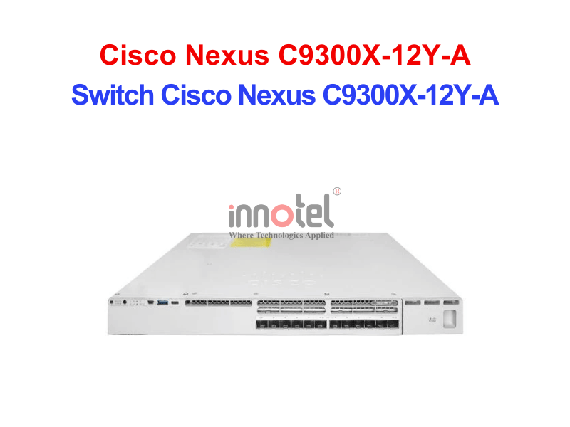 Switch Cisco C9300X-12Y-A – Thiết Bị Chuyển Mạch Switch Cisco Nexus C9300X-12Y-A