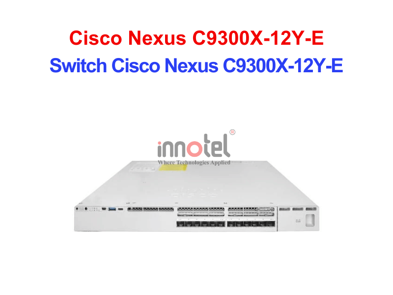 Switch Cisco C9300X-12Y-E – Thiết Bị Chuyển Mạch Switch Cisco Nexus C9300X-12Y-E
