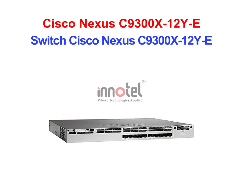 Switch Cisco C9300X-12Y-E – Thiết Bị Chuyển Mạch Switch Cisco Nexus C9300X-12Y-E
