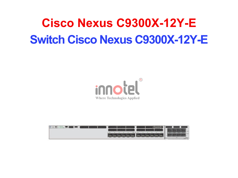 Switch Cisco C9300X-12Y-E – Thiết Bị Chuyển Mạch Switch Cisco Nexus C9300X-12Y-E