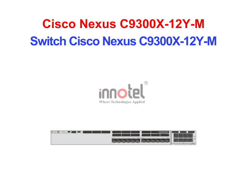 Switch Cisco C9300X-12Y-M – Thiết Bị Chuyển Mạch Switch Cisco Nexus C9300X-12Y-M