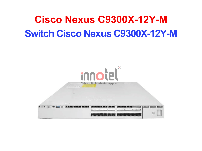 Switch Cisco C9300X-12Y-M – Thiết Bị Chuyển Mạch Switch Cisco Nexus C9300X-12Y-M