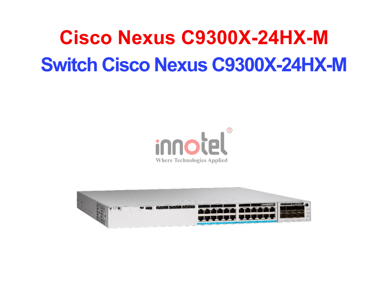 Switch Cisco C9300X-24HX-M – Thiết Bị Chuyển Mạch Switch Cisco Nexus C9300X-24HX-M
