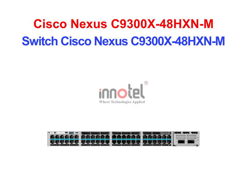 Switch Cisco C9300X-48HXN-M – Thiết Bị Chuyển Mạch Switch Cisco Nexus C9300X-48HXN-M