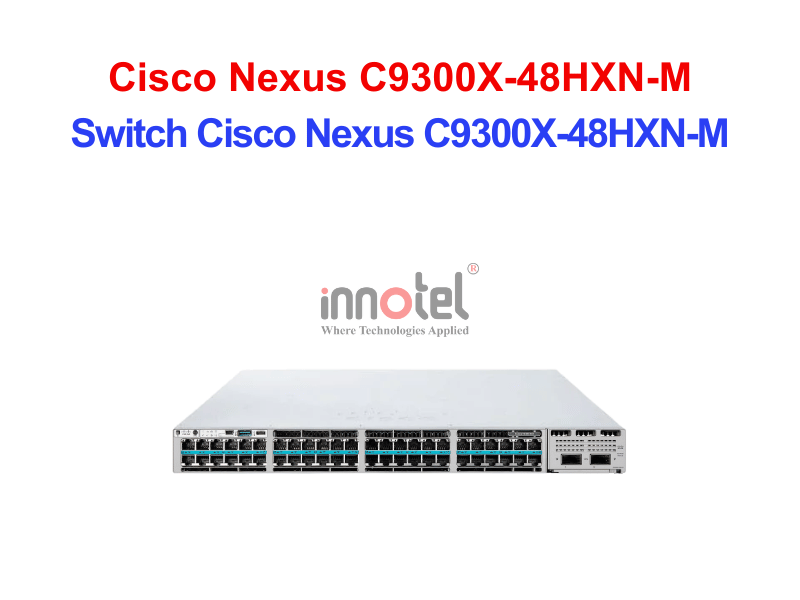 Switch Cisco C9300X-48HXN-M – Thiết Bị Chuyển Mạch Switch Cisco Nexus C9300X-48HXN-M